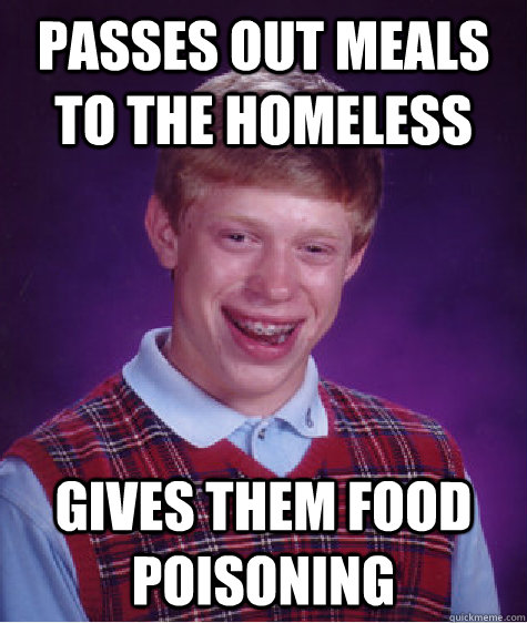 Passes out meals to the homeless Gives them food poisoning  Bad Luck Brian