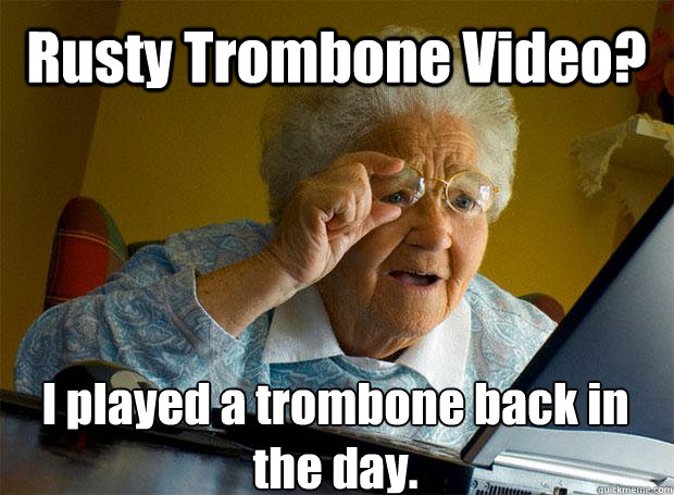 Rusty Trombone Video? I played a trombone back in the day.   - Rusty Trombone Video? I played a trombone back in the day.    Grandma finds the Internet