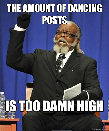 The Amount of dancing posts Is too damn high - The Amount of dancing posts Is too damn high  Rent Is Too Damn High Guy