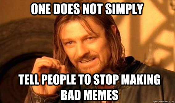 One does not simply TEll people to stop making bad memes - One does not simply TEll people to stop making bad memes  Boromir