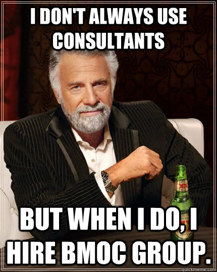 I don't always use consultants but when I do, I hire BMOC Group.  The Most Interesting Man In The World