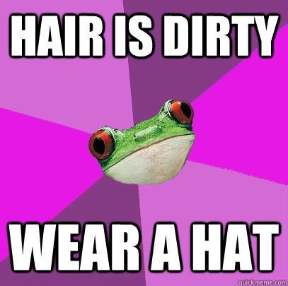 hair is dirty wear a hat  Foul Bachelorette Frog