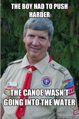 the boy had to push harder the canoe wasn't going into the water anytime soon Caption 3 goes here  Harmless Scout Leader