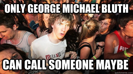 only george michael bluth  can call someone maybe  Sudden Clarity Clarence