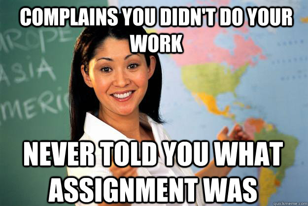 complains you didn't do your work never told you what assignment was  Unhelpful High School Teacher