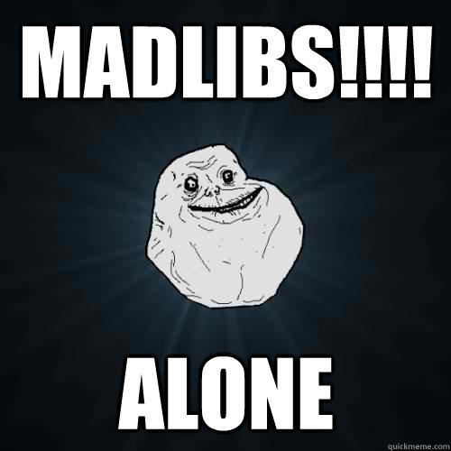 MadLibs!!!! ALONE  Forever Alone