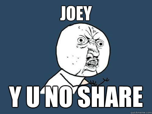 joey y u no share  Y U No