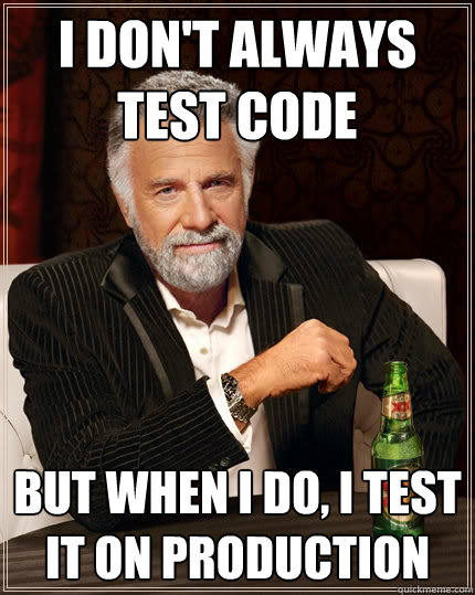 I don't always test code But when I do, I test it on Production  Dos Equis man