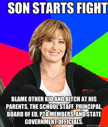 son starts fight blame other kid and bitch at his parents, the school staff, principal, board of ed, PTA members, and state government officials.  Sheltering Suburban Mom