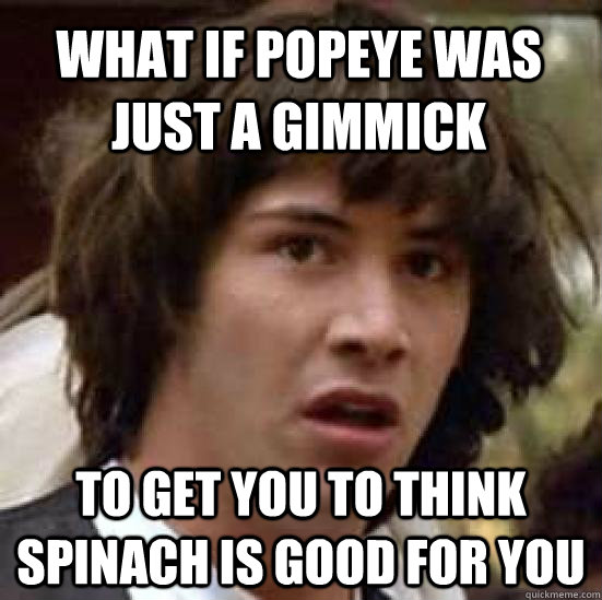 What if popeye was just a gimmick to get you to think spinach is good for you  conspiracy keanu