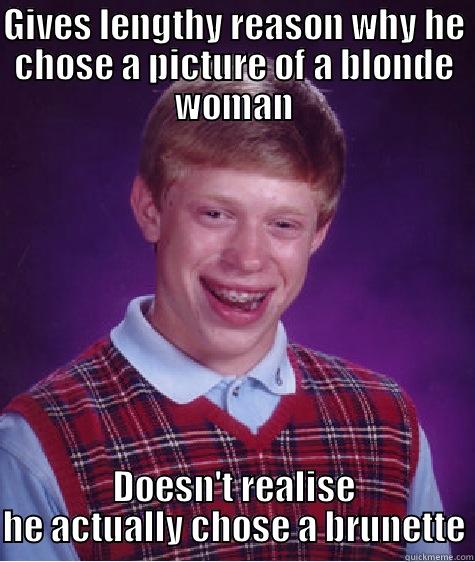 Choice Blindness - GIVES LENGTHY REASON WHY HE CHOSE A PICTURE OF A BLONDE WOMAN DOESN'T REALISE HE ACTUALLY CHOSE A BRUNETTE Bad Luck Brian