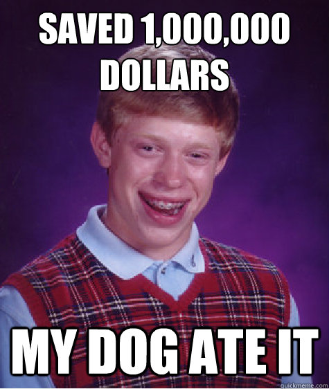 Saved 1,000,000
dollars My dog ate it - Saved 1,000,000
dollars My dog ate it  Bad Luck Brian