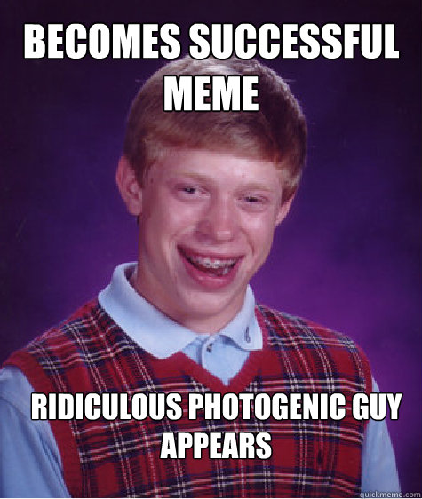 Becomes successful meme Ridiculous photogenic guy appears - Becomes successful meme Ridiculous photogenic guy appears  Bad Luck Brian