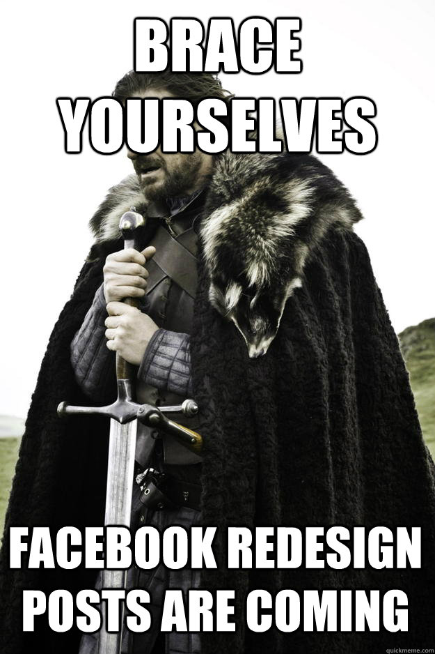 BRACE YOURSELVES Facebook redesign posts are coming  Winter is coming