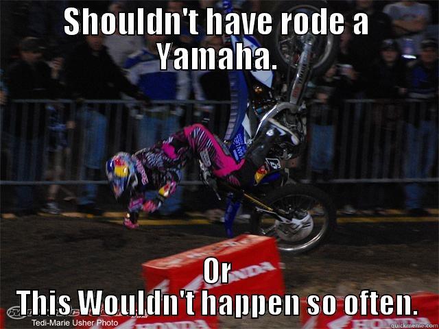 SHOULDN'T HAVE RODE A YAMAHA. OR THIS WOULDN'T HAPPEN SO OFTEN. Misc