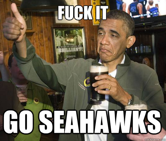 Fuck it go seahawks  Upvoting Obama