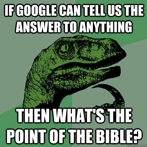 if google can tell us the answer to anything then what's the point of the bible?  Philosoraptor