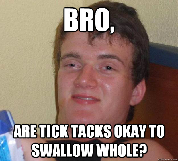 Bro, Are tick tacks okay to swallow whole?  10 Guy