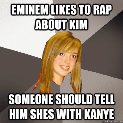 Eminem likes to rap about Kim someone should tell him shes with kanye  Musically Oblivious 8th Grader