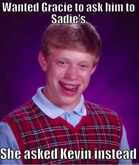 WANTED GRACIE TO ASK HIM TO SADIE'S SHE ASKED KEVIN INSTEAD Bad Luck Brian