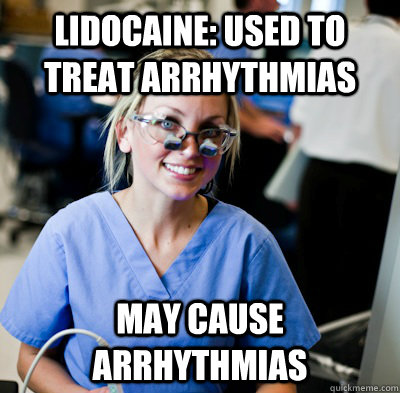 Lidocaine: Used to treat arrhythmias  May cause arrhythmias    - Lidocaine: Used to treat arrhythmias  May cause arrhythmias     overworked dental student