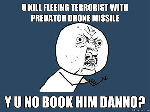 u kill fleeing terrorist with predator drone missile y u no book him danno? - u kill fleeing terrorist with predator drone missile y u no book him danno?  Y U No