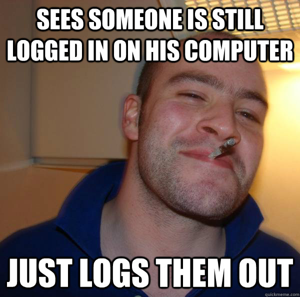 Sees someone is still logged in on his computer Just logs them out - Sees someone is still logged in on his computer Just logs them out  Misc