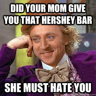 Did your mom give you that hershey bar She must hate you  Condescending Wonka