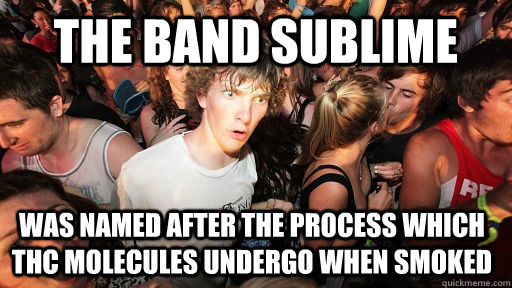 the band sublime was named after the process which thc molecules undergo when smoked  Sudden Clarity Clarence