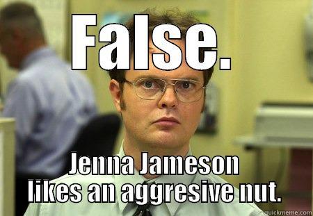 FALSE. JENNA JAMESON LIKES AN AGGRESSIVE NUT. Schrute