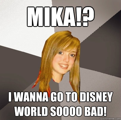 MIKA!? I wanna go to disney world soooo bad!  Musically Oblivious 8th Grader