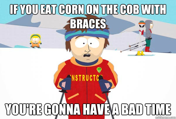 if you eat corn on the cob with braces You're gonna have a bad time - if you eat corn on the cob with braces You're gonna have a bad time  Super Cool Ski Instructor