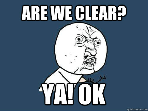 ARE WE CLEAR? YA! Ok  Y U No