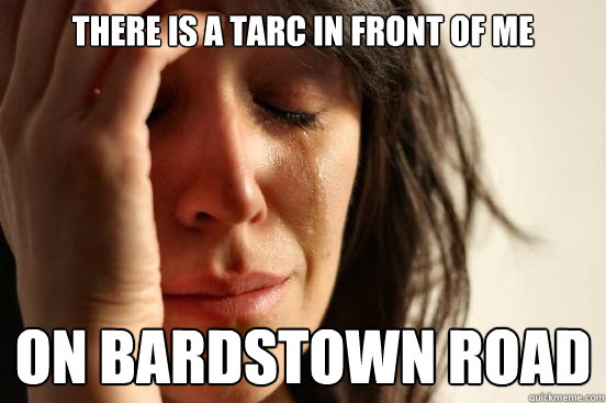 There is a tarc in front of me on bardstown road - There is a tarc in front of me on bardstown road  First World Problems