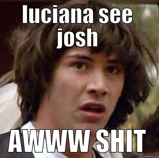 LUCIANA SEE JOSH AWWW SHIT conspiracy keanu