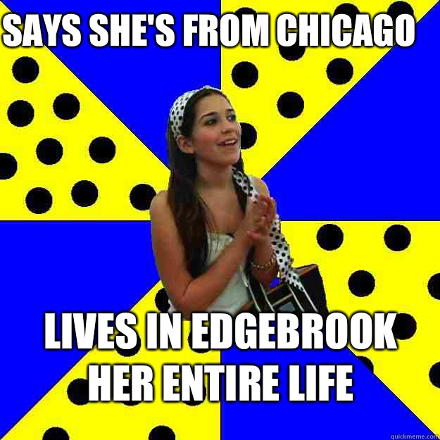 Says she's from Chicago Lives in Edgebrook her entire life  Sheltered Suburban Kid