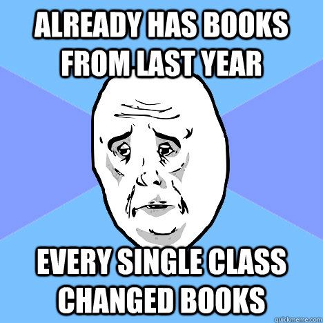 Already has books from last year Every single class changed books  Okay Guy