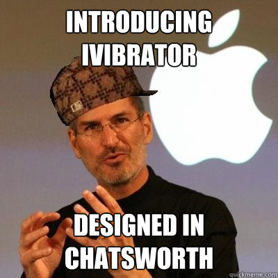 Introducing iVibrator Designed in chatsworth  Scumbag Steve Jobs