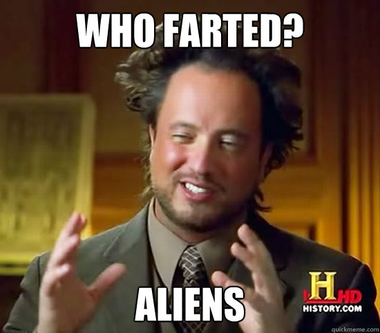 who farted?
 Aliens  Ancient Aliens