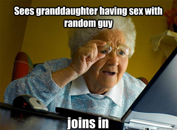 Sees granddaughter having sex with random guy joins in   - Sees granddaughter having sex with random guy joins in    Grandma finds the Internet