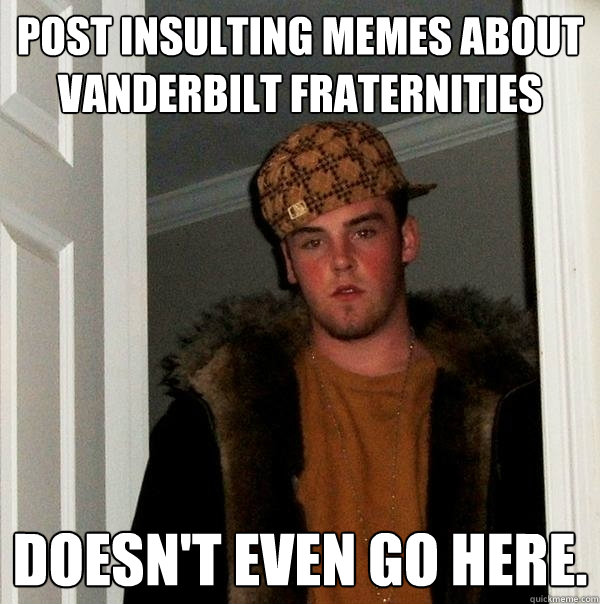 Post insulting memes about Vanderbilt fraternities Doesn't even go here. - Post insulting memes about Vanderbilt fraternities Doesn't even go here.  Scumbag Steve