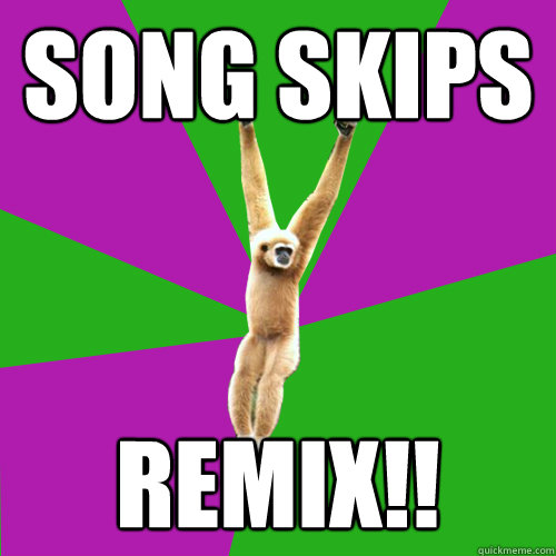 Song skips remix!! - Song skips remix!!  Over-used quote gibbon
