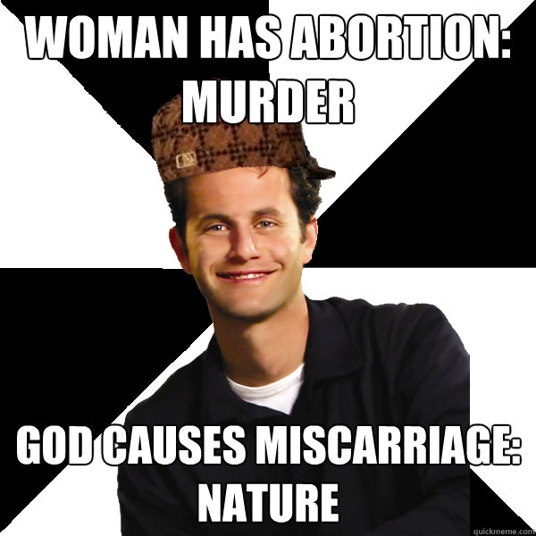 Woman has abortion:
murder god causes miscarriage: 
Nature  Scumbag Christian