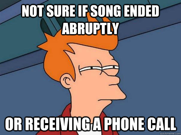 Not sure if song ended abruptly  Or receiving a phone call  Futurama Fry