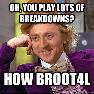 oh, you play lots of breakdowns? how broot4l  Condescending Wonka