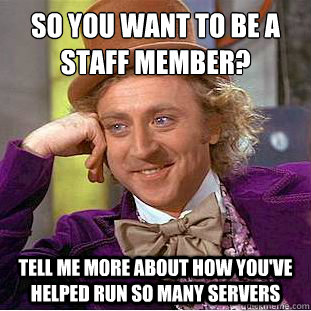 So you want to be a
staff member? Tell me more about how you've helped run so many servers - So you want to be a
staff member? Tell me more about how you've helped run so many servers  Condescending Wonka