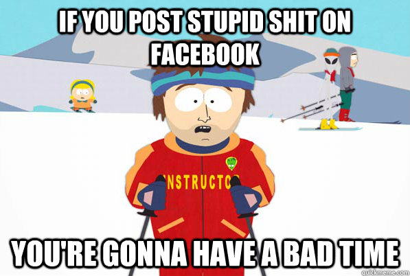 If you post stupid shit on Facebook You're gonna have a bad time  South Park Youre Gonna Have a Bad Time