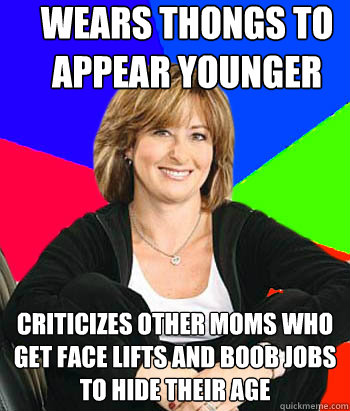 Wears thongs to appear younger Criticizes other moms who get face lifts and boob jobs to hide their age  Sheltering Suburban Mom