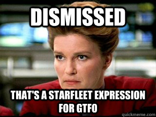 Dismissed That's a Starfleet expression for GTFO  