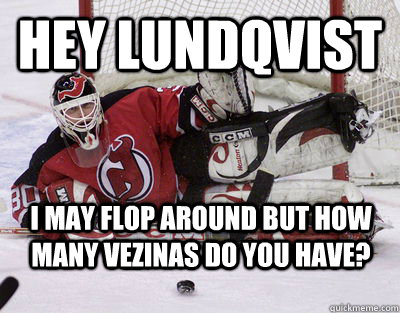 Hey Lundqvist I may flop around but how many vezinas do you have?  